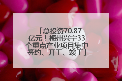 总投资70.87亿元！梅州兴宁33个重点产业项目集中签约、开工、竣工