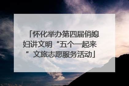 怀化举办第四届俏媳妇讲文明“五个一起来”文旅志愿服务活动