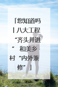您知道吗丨八大工程“齐头并进” 和美乡村“内外兼修”