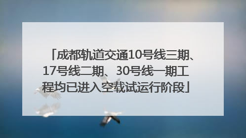 成都轨道交通10号线三期、17号线二期、30号线一期工程均已进入空载试运行阶段