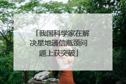 我国科学家在解决星地通信瓶颈问题上获突破