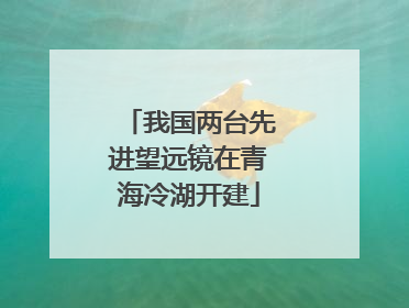 我国两台先进望远镜在青海冷湖开建