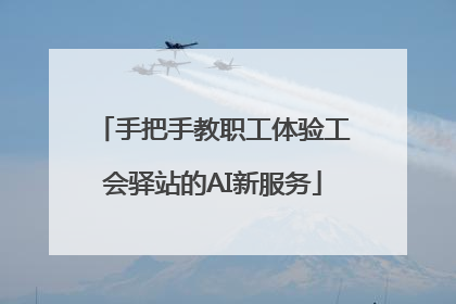 手把手教职工体验工会驿站的AI新服务