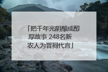 把千年光阴酿成醇厚故事 248名新农人为晋祠代言