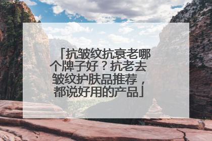 抗皱纹抗衰老哪个牌子好？抗老去皱纹护肤品推荐，都说好用的产品