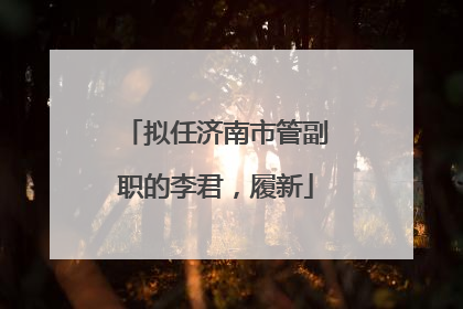 拟任济南市管副职的李君，履新