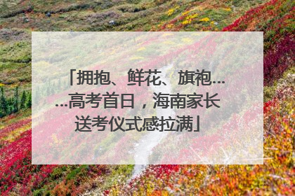 拥抱、鲜花、旗袍……高考首日，海南家长送考仪式感拉满