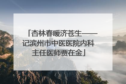 杏林春暖济苍生——记滨州市中医医院内科主任医师贾在金