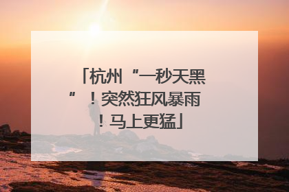 杭州“一秒天黑”！突然狂风暴雨！马上更猛