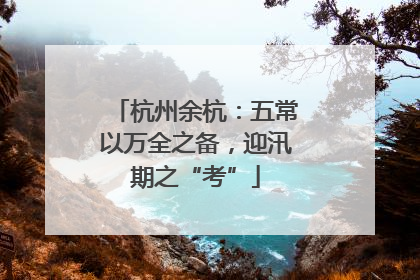 杭州余杭：五常以万全之备，迎汛期之“考”