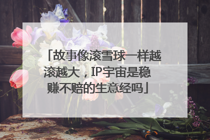 故事像滚雪球一样越滚越大，IP宇宙是稳赚不赔的生意经吗