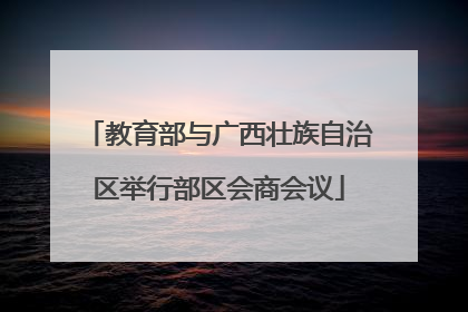 教育部与广西壮族自治区举行部区会商会议