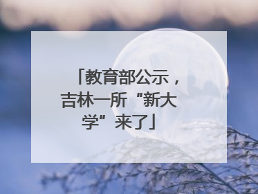 教育部公示，吉林一所“新大学”来了