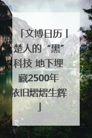 文博日历丨楚人的“黑”科技 地下埋藏2500年依旧熠熠生辉