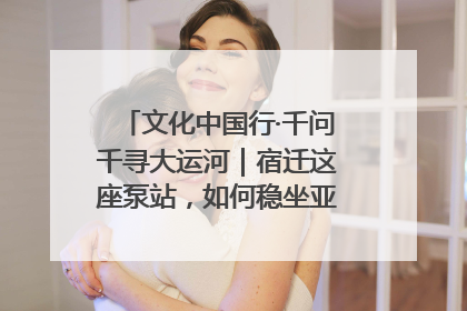 文化中国行·千问千寻大运河｜宿迁这座泵站，如何稳坐亚洲第一宝座？