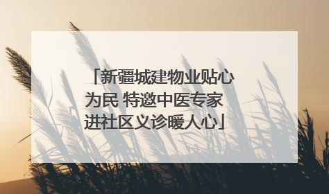 新疆城建物业贴心为民 特邀中医专家进社区义诊暖人心