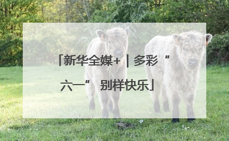 新华全媒+｜多彩“六一” 别样快乐