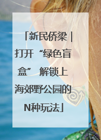 新民侨梁｜打开“绿色盲盒” 解锁上海郊野公园的N种玩法