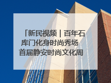新民视频｜百年石库门化身时尚秀场 首届静安时尚文化周在张园开幕