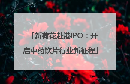 新荷花赴港IPO：开启中药饮片行业新征程