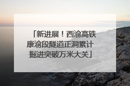 新进展！西渝高铁康渝段隧道正洞累计掘进突破万米大关
