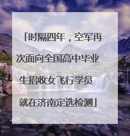 时隔四年，空军再次面向全国高中毕业生招收女飞行学员 就在济南定选检测