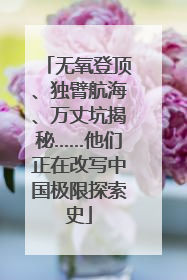 无氧登顶、独臂航海、万丈坑揭秘……他们正在改写中国极限探索史