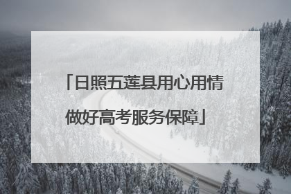 日照五莲县用心用情做好高考服务保障