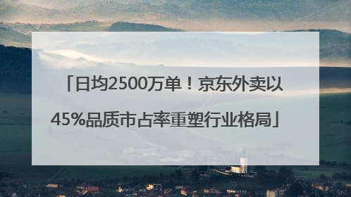 日均2500万单！京东外卖以45%品质市占率重塑行业格局