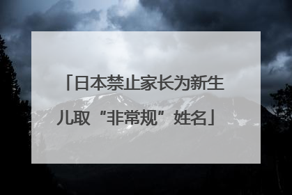 日本禁止家长为新生儿取“非常规”姓名