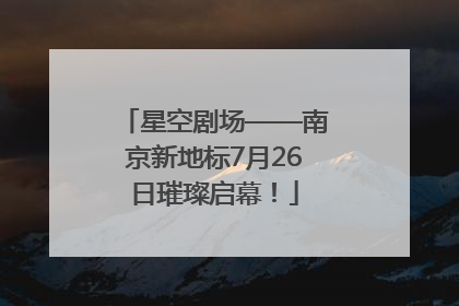 星空剧场——南京新地标7月26日璀璨启幕！