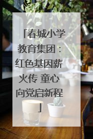 春城小学教育集团：红色基因薪火传 童心向党启新程