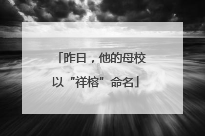 昨日，他的母校以“祥榕”命名
