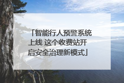 智能行人预警系统上线 这个收费站开启安全治理新模式
