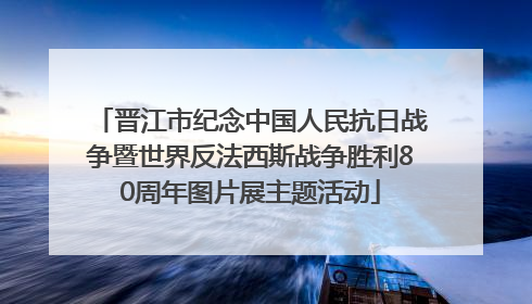 晋江市纪念中国人民抗日战争暨世界反法西斯战争胜利80周年图片展主题活动