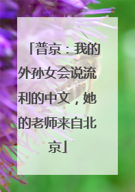 普京：我的外孙女会说流利的中文，她的老师来自北京