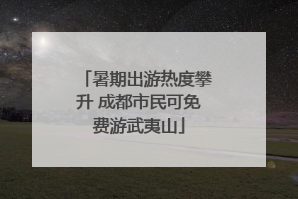 暑期出游热度攀升 成都市民可免费游武夷山