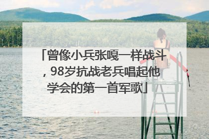 曾像小兵张嘎一样战斗，98岁抗战老兵唱起他学会的第一首军歌