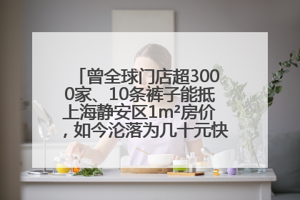 曾全球门店超3000家、10条裤子能抵上海静安区1m²房价，如今沦落为几十元快消品 真维斯，明天的太阳从哪里升起？