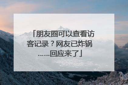 朋友圈可以查看访客记录？网友已炸锅……回应来了