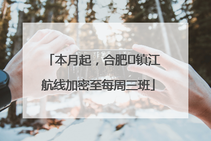 本月起，合肥⇋镇江航线加密至每周三班
