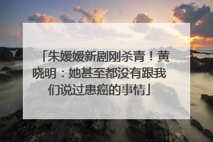 朱媛媛新剧刚杀青！黄晓明：她甚至都没有跟我们说过患癌的事情