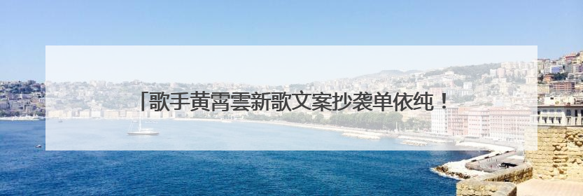 歌手黄霄雲新歌文案抄袭单依纯！工作室凌晨回应：已下架并致歉