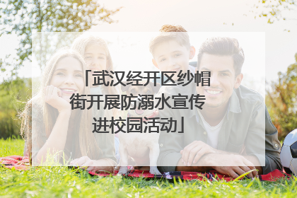 武汉经开区纱帽街开展防溺水宣传进校园活动