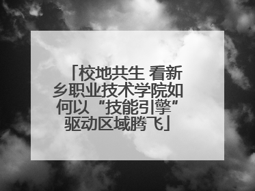 校地共生 看新乡职业技术学院如何以“技能引擎”驱动区域腾飞
