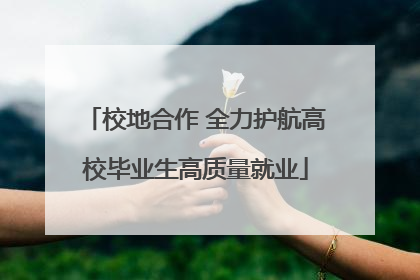 校地合作 全力护航高校毕业生高质量就业