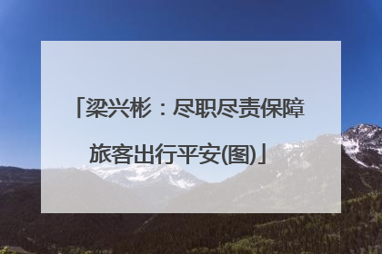 梁兴彬：尽职尽责保障旅客出行平安(图)