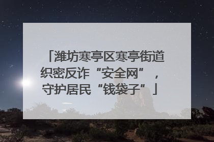 潍坊寒亭区寒亭街道织密反诈“安全网”，守护居民“钱袋子”