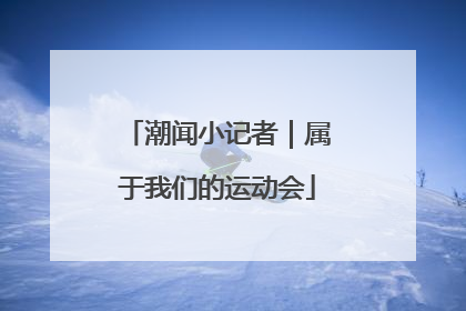 潮闻小记者｜属于我们的运动会