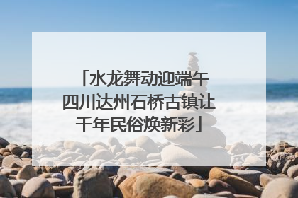 水龙舞动迎端午 四川达州石桥古镇让千年民俗焕新彩